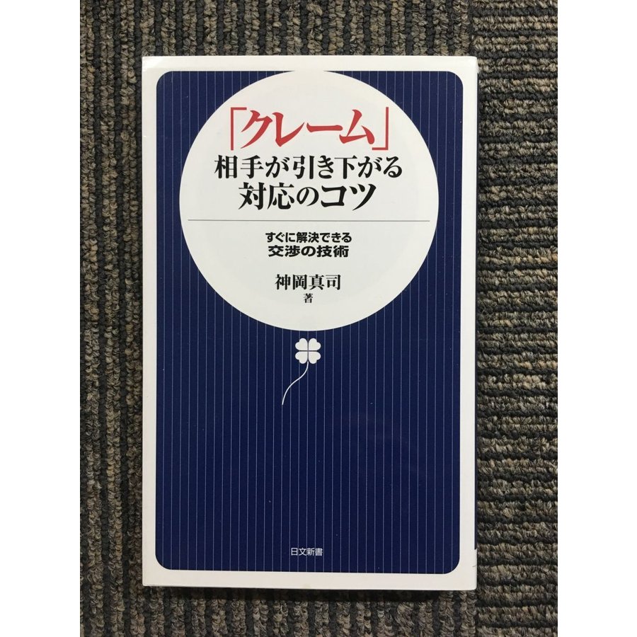 「クレーム」相手が引き下がる対応のコツ―すぐに解決できる交渉の技術 (日文新書)   神岡 真司  (著)