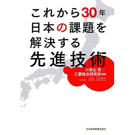 これから３０年日本の課題を解決する先進技術／小宮山宏，三菱総合研究所
