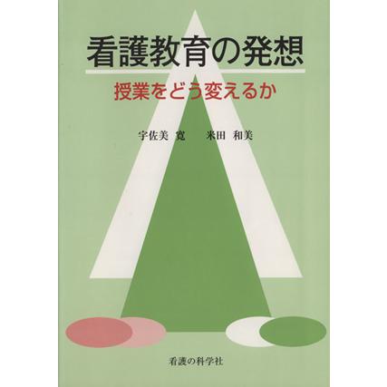 看護教育の発想 授業をどう変えるか／宇佐美寛(著者),米田和美(著者)