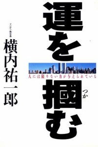  運を掴む 弱小の会社を世界一にした男の物語／横内祐一郎(著者)