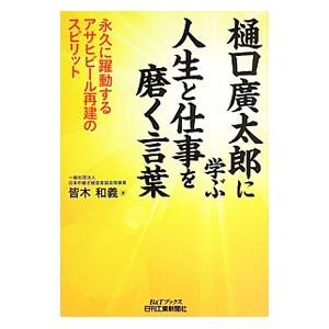 樋口広太郎に学ぶ人生と仕事を磨く言葉／皆木和義