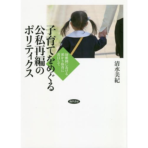 子育てをめぐる公私再編のポリティクス 幼稚園における預かり保育に着目して