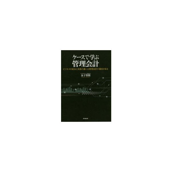 ケースで学ぶ管理会計 -ビジネスの成功と失敗の裏には管理会計の優劣がある-