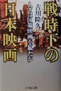  戦時下の日本映画 人々は国策映画を観たか／古川隆久(著者)