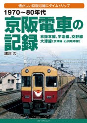 1970～80年代京阪電車の記録 京阪本線、宇治線、交野線 大津線〈京津線・石山坂本線〉 懐かしい京阪沿線にタイムトリップ [本]