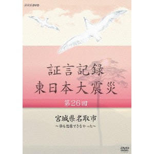 NHKエンタープライズ 証言記録 東日本大震災 第二十六回 宮城県名取市 ~誰も想像できなかった~