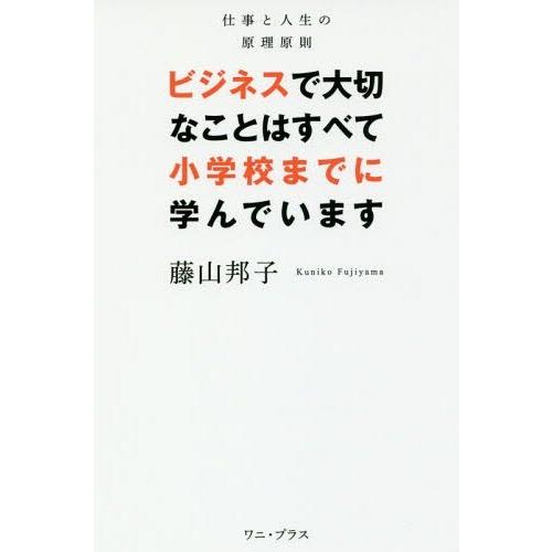 ビジネスで大切なことはすべて小学校までに学んでいます 仕事と人生の原理原則