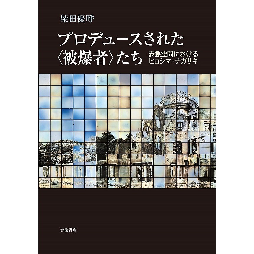 プロデュースされた たち 表象空間におけるヒロシマ・ナガサキ 柴田優呼