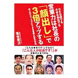 小さな店でも大きな会社でも営業力は社長の「顔出し」で３倍アップする／落合英之