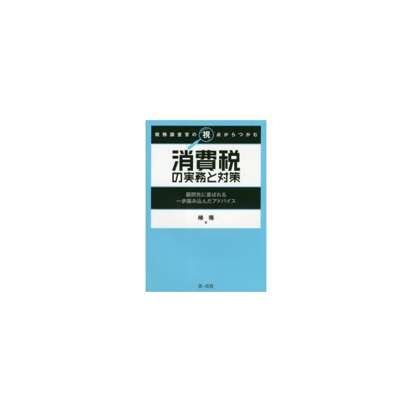 税務調査官の視点からつかむ消費税の実務と対策 顧問先に喜ばれる一歩踏み込んだアドバイス