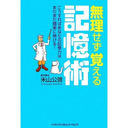 無理せず覚える記憶術 こうすればあなたの記憶力はまだまだ簡単に伸びる！／米山公啓(著者)