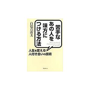 苦手なあの人を味方につける方法 人生を変える 人付き合いの技術