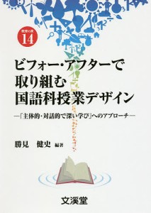 ビフォー・アフターで取り組む国語科授業デザイン 「主体的・対話的で深い学び」へのアプローチ 勝見健史