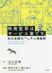 映画監督はサービス業です。 矢口史靖のヘンテコ映画術 矢口史靖 野村正昭 関口裕子