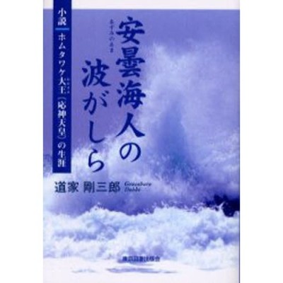 安曇海人の波がしら 小説ホムタワケ大王（応神天皇）の生涯/東京図書出版（文京区）/道家剛三郎