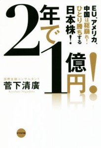  ２年で１億円！ ＥＵ、アメリカ、中国は総崩れ！ひとり勝ちする日本株！／菅下清廣(著者)