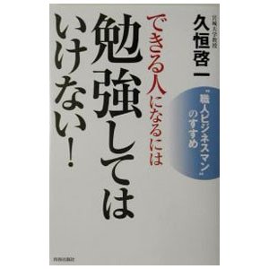 できる人になるには勉強してはいけない！／久恒啓一