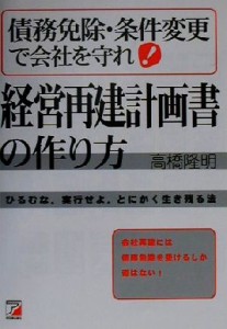  債務免除・条件変更で会社を守れ！経営再建計画書の作り方 会社再建には債務免除を受けるしか道はない！ アスカビジネス／高橋