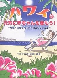 ハワイで元気に赤ちゃんを産もう！　妊娠・出産を南の島で快適にする方法 ハワイで出産研究会