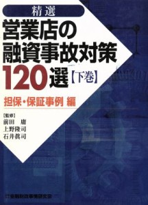  精選　営業店の融資事故対策１２０選(下巻) 担保・保証事例編／前田庸,上野隆司,石井真司