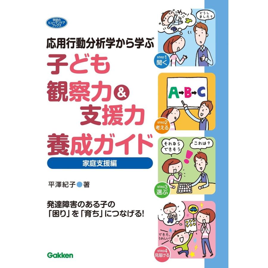 応用行動分析学から学ぶ 子ども観察力 支援力養成ガイド 家庭支援編 発達障害のある子の 困り を 育ち につなげる