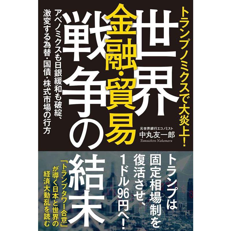 世界金融・貿易戦争の結末: トランプノミクスで大炎上 アベノミクスも日銀緩和も破綻、激変する為替・国債・株式市場の行方