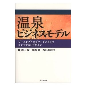 温泉ビジネスモデル ゾーニングとエピソードメイクのコンテクストデザイン 原田保 編著 大森信 西田小百合