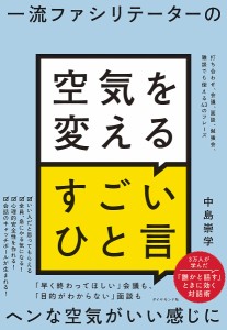 一流ファシリテーターの空気を変えるすごいひと言 打ち合わせ、会議、面談、勉強会、雑談でも使える43のフレーズ 中島崇学