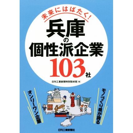 未来にはばたく！兵庫の個性派企業１０３社 モノづくり県が誇るオンリーワン企業／日刊工業新聞特別取材班(編者)