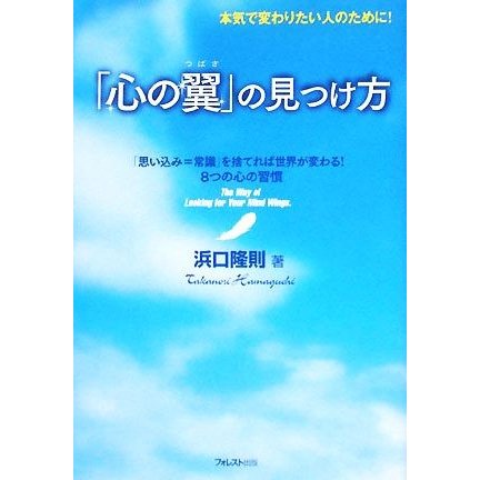 「心の翼」の見つけ方 本気で変わりたい人のために！「思い込み＝常識」を捨てれば世界が変わる！８つの心の習慣／浜口隆則