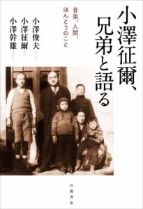  小澤征爾、兄弟と語る 音楽、人間、ほんとうのこと／小澤俊夫(著者),小澤征爾(著者),小澤幹雄(著者)