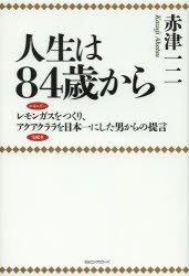 人生は84歳から レモンガスをつくり,アクアクララを日本一にした男からの提言 赤津一二 著