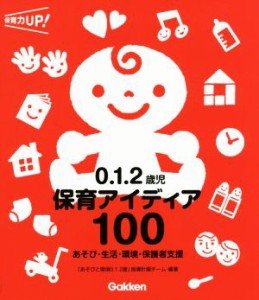  ０．１．２歳児保育アイディア１００ あそび・生活・環境・保護者支援／「あそびと環境０．１．２歳」指導計画チーム