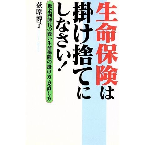 生命保険は掛け捨てにしなさい！ 低金利時代の賢い生命保険の掛け方・見直し方／荻原博子(著者)