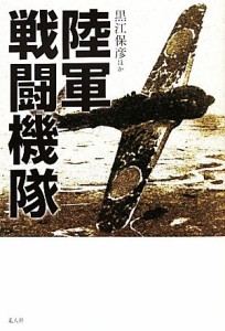  陸軍戦闘機隊 私は愛機と共に青春を賭して戦った！／黒江保彦