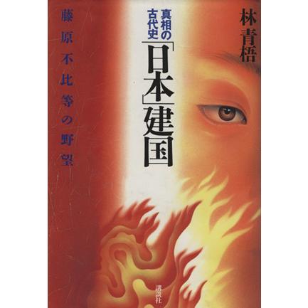 「日本」建国 藤原不比等の野望 真相の古代史／林青梧