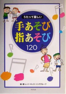  うたって楽しい手あそび指あそび１２０／レッツキッズソンググループ(著者)