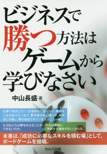 ビジネスで勝つ方法はゲームから学びなさい 中山長盛