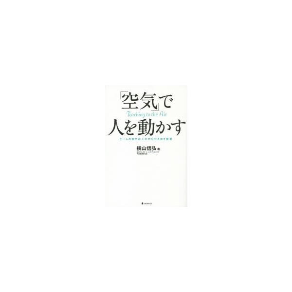 空気 で人を動かす チームの実力以上の力を引き出す技術