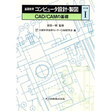 ＣＡＤ・ＣＡＭの基礎 基礎教育　コンピュータ設計・製図１／大阪科学技術センターＣＩＭ研究会