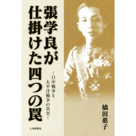 張学良が仕掛けた四つの罠 日中戦争と太平洋戦争の真実／橋田惠子(著者)