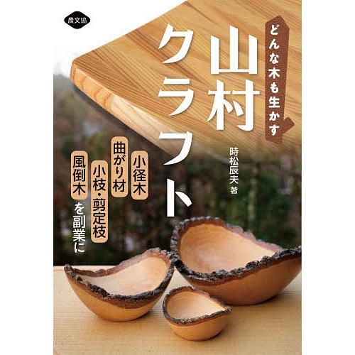 どんな木も生かす山村クラフト 小径木,曲がり材,小枝・剪定枝,風倒木を副業に