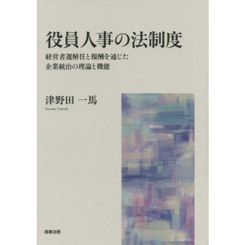 役員人事の法制度 経営者選解任と報酬を通じた企業統治の理論と機能