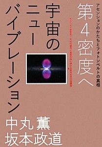  第４密度へ　宇宙のニューバイブレーション アセンションのかたちとフォトンベルトの真相 超☆わくわく／中丸薫，坂本政道【著