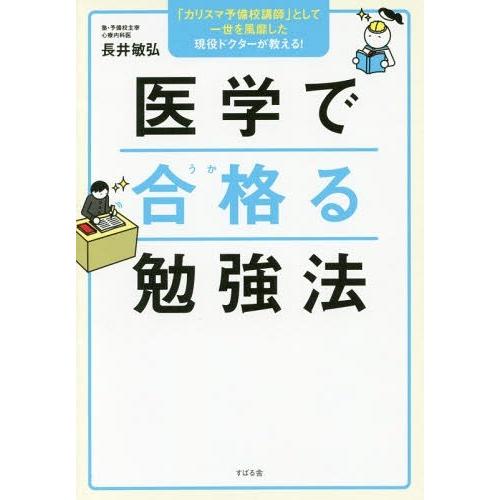 医学で合格 る勉強法 カリスマ予備校講師 として一世を風靡した現役ドクターが教える 長井敏弘