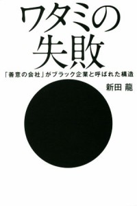  ワタミの失敗 「善意の会社」がブラック企業と呼ばれた構造／新田龍(著者)