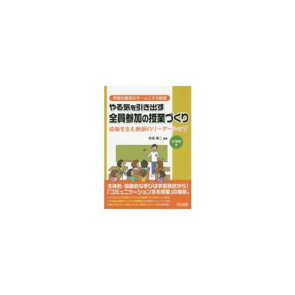 やる気を引き出す全員参加の授業づくり 協働を生む教師のリーダーシップ 小学校編