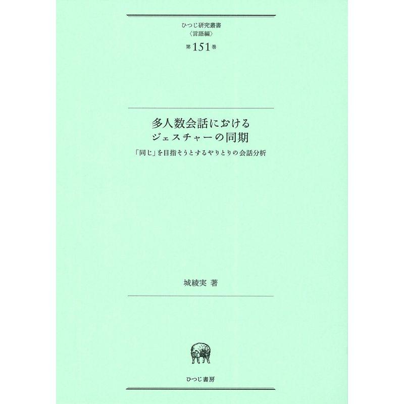 多人数会話におけるジェスチャーの同期―「同じ」を目指そうとするやりとりの会話分析 (ひつじ研究叢書(言語編) 第151巻)