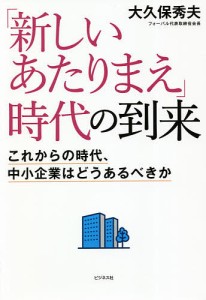 「新しいあたりまえ」時代の到来 これからの時代、中小企業はどうあるべきか 大久保秀夫