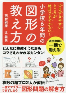 小学校6年間の図形の教え方 つまずきやすいところが絶対つまずかない! 西村則康 辻義夫